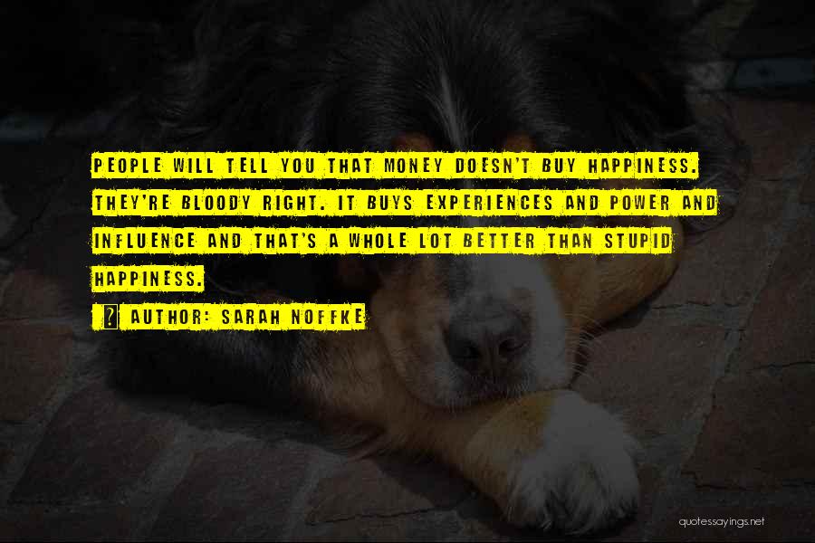 Sarah Noffke Quotes: People Will Tell You That Money Doesn't Buy Happiness. They're Bloody Right. It Buys Experiences And Power And Influence And