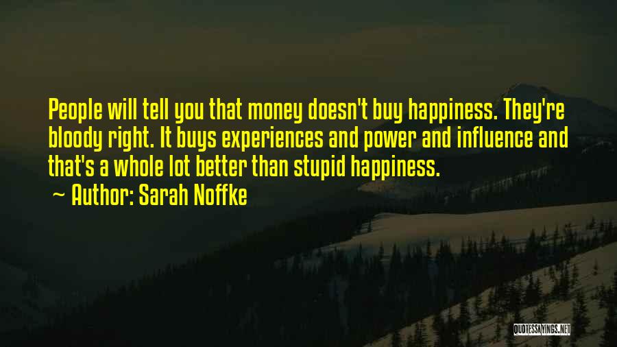 Sarah Noffke Quotes: People Will Tell You That Money Doesn't Buy Happiness. They're Bloody Right. It Buys Experiences And Power And Influence And