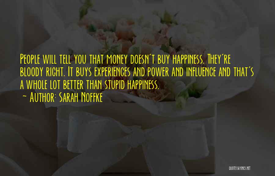 Sarah Noffke Quotes: People Will Tell You That Money Doesn't Buy Happiness. They're Bloody Right. It Buys Experiences And Power And Influence And