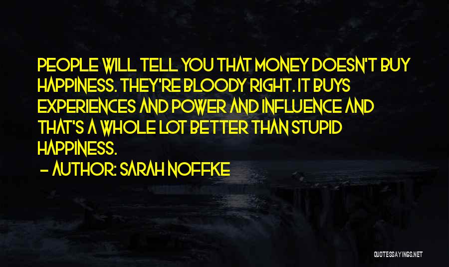 Sarah Noffke Quotes: People Will Tell You That Money Doesn't Buy Happiness. They're Bloody Right. It Buys Experiences And Power And Influence And