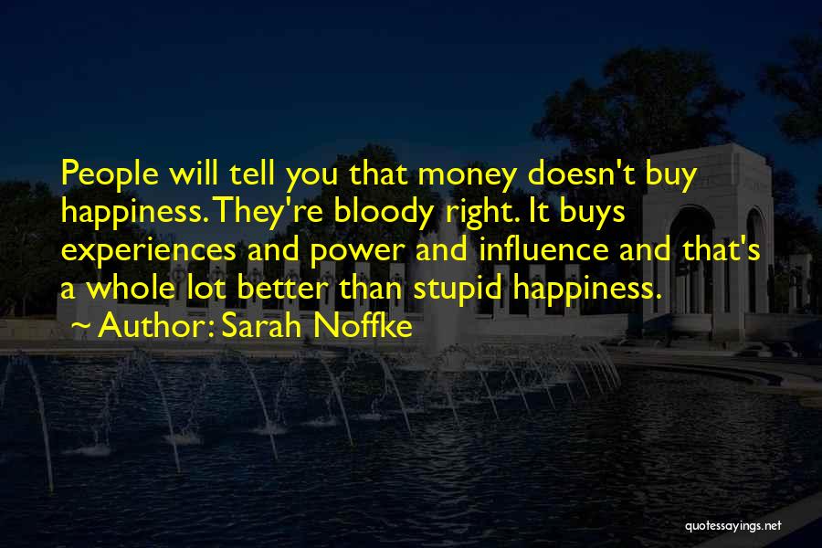 Sarah Noffke Quotes: People Will Tell You That Money Doesn't Buy Happiness. They're Bloody Right. It Buys Experiences And Power And Influence And
