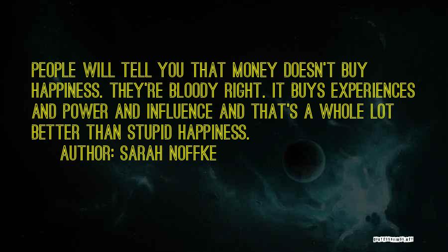 Sarah Noffke Quotes: People Will Tell You That Money Doesn't Buy Happiness. They're Bloody Right. It Buys Experiences And Power And Influence And