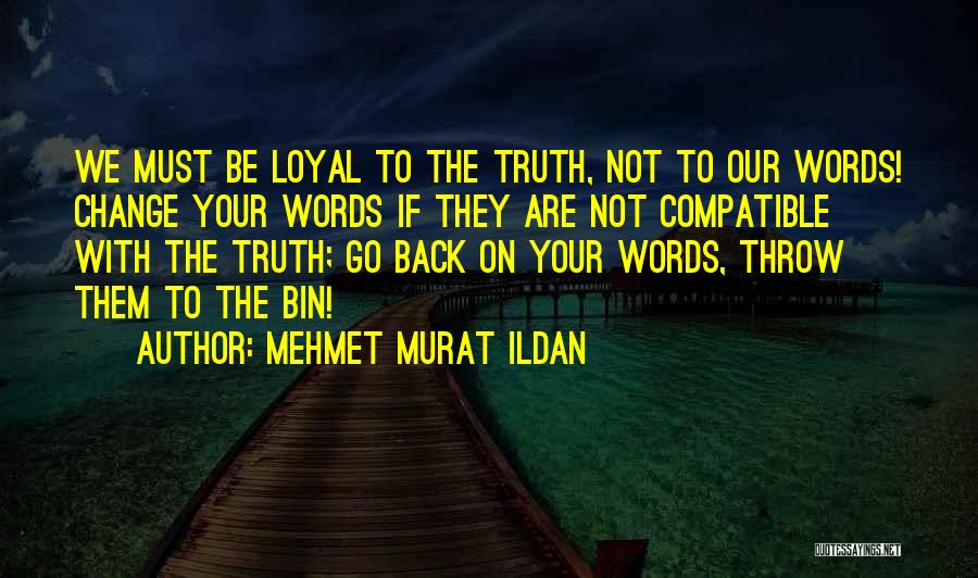 Mehmet Murat Ildan Quotes: We Must Be Loyal To The Truth, Not To Our Words! Change Your Words If They Are Not Compatible With