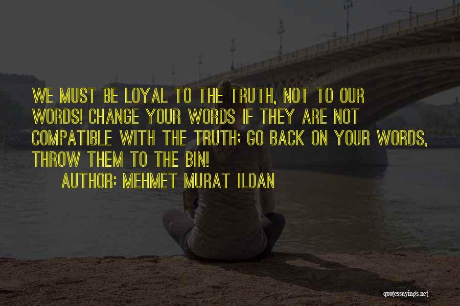 Mehmet Murat Ildan Quotes: We Must Be Loyal To The Truth, Not To Our Words! Change Your Words If They Are Not Compatible With