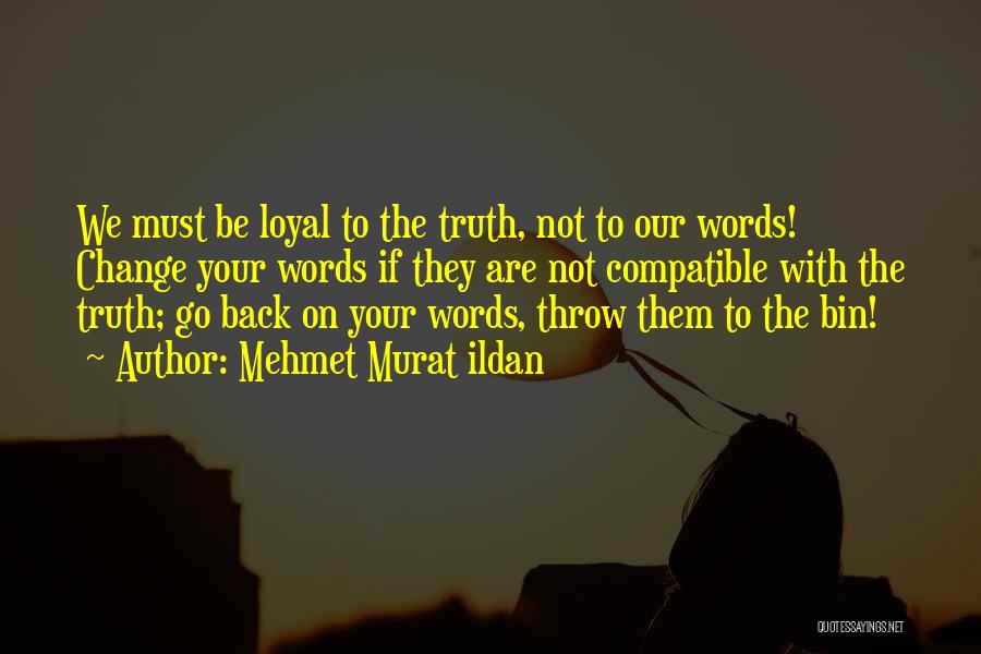 Mehmet Murat Ildan Quotes: We Must Be Loyal To The Truth, Not To Our Words! Change Your Words If They Are Not Compatible With