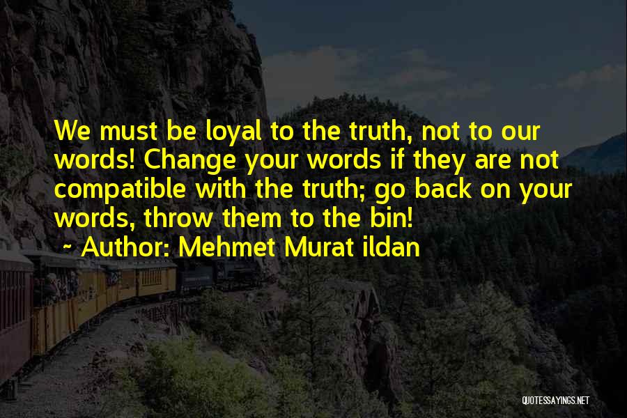 Mehmet Murat Ildan Quotes: We Must Be Loyal To The Truth, Not To Our Words! Change Your Words If They Are Not Compatible With