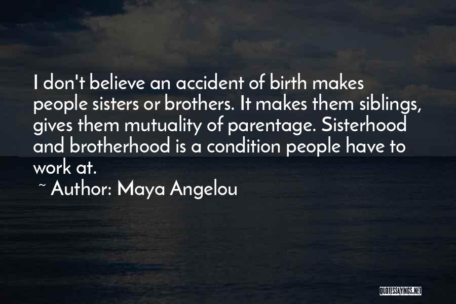 Maya Angelou Quotes: I Don't Believe An Accident Of Birth Makes People Sisters Or Brothers. It Makes Them Siblings, Gives Them Mutuality Of