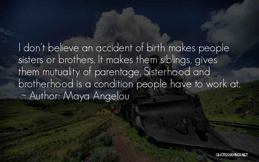 Maya Angelou Quotes: I Don't Believe An Accident Of Birth Makes People Sisters Or Brothers. It Makes Them Siblings, Gives Them Mutuality Of