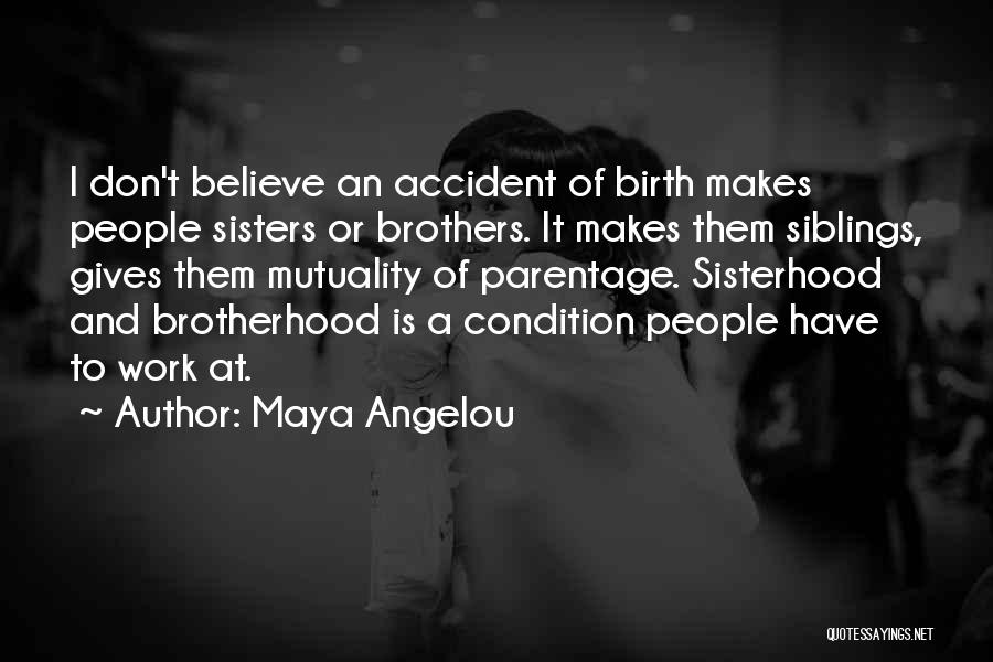 Maya Angelou Quotes: I Don't Believe An Accident Of Birth Makes People Sisters Or Brothers. It Makes Them Siblings, Gives Them Mutuality Of
