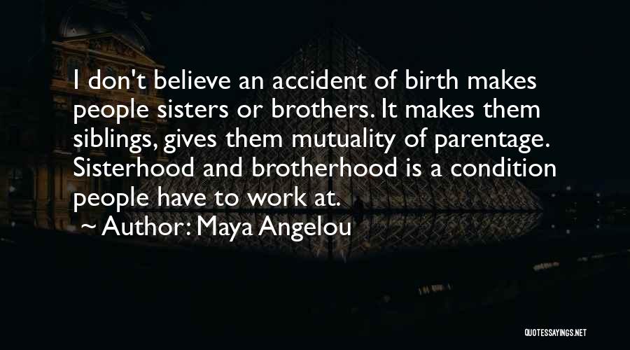 Maya Angelou Quotes: I Don't Believe An Accident Of Birth Makes People Sisters Or Brothers. It Makes Them Siblings, Gives Them Mutuality Of