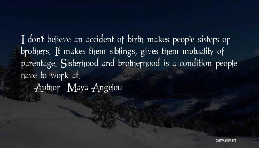 Maya Angelou Quotes: I Don't Believe An Accident Of Birth Makes People Sisters Or Brothers. It Makes Them Siblings, Gives Them Mutuality Of