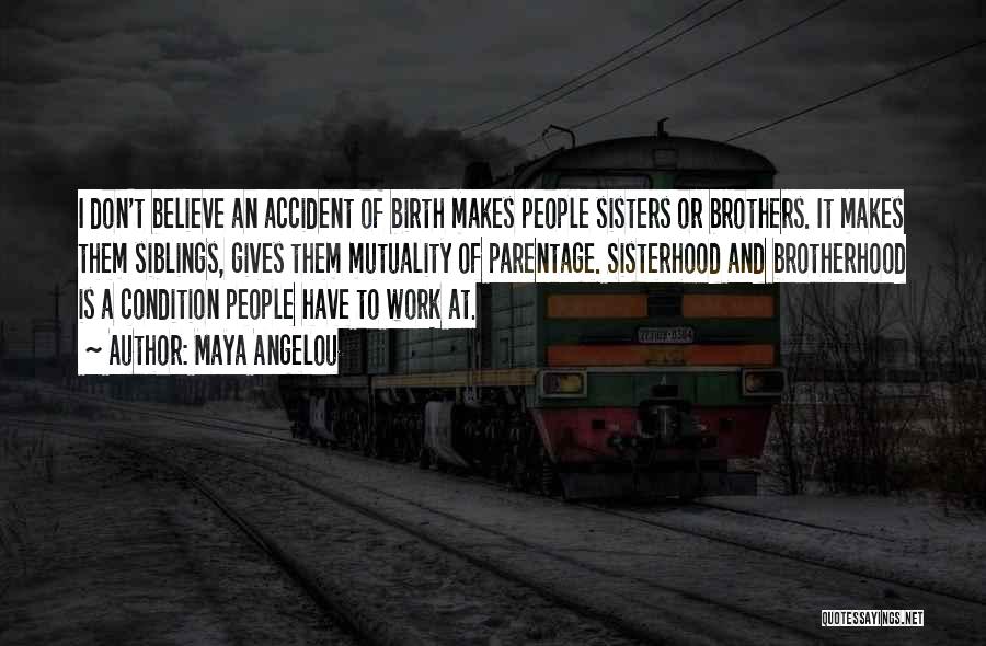 Maya Angelou Quotes: I Don't Believe An Accident Of Birth Makes People Sisters Or Brothers. It Makes Them Siblings, Gives Them Mutuality Of