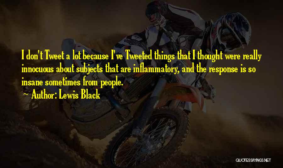 Lewis Black Quotes: I Don't Tweet A Lot Because I've Tweeted Things That I Thought Were Really Innocuous About Subjects That Are Inflammatory,