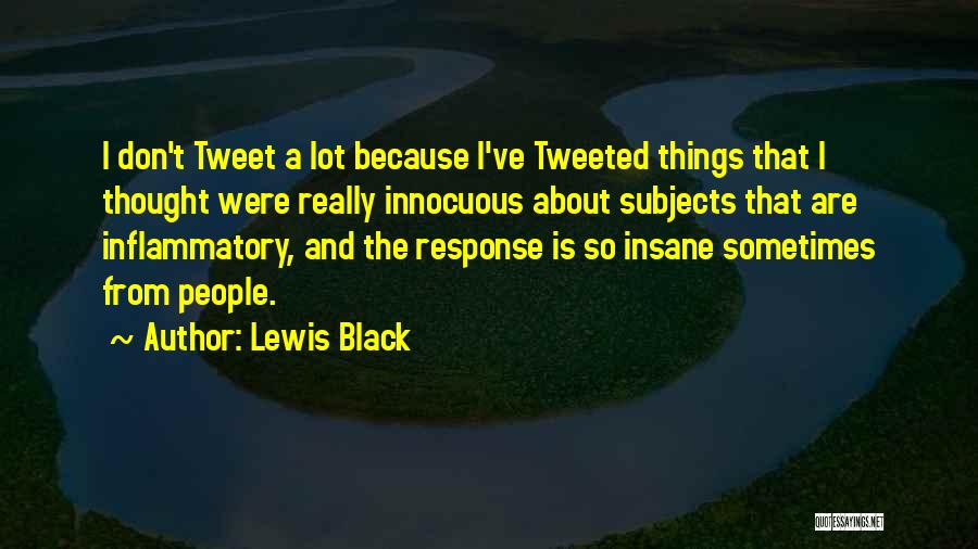 Lewis Black Quotes: I Don't Tweet A Lot Because I've Tweeted Things That I Thought Were Really Innocuous About Subjects That Are Inflammatory,