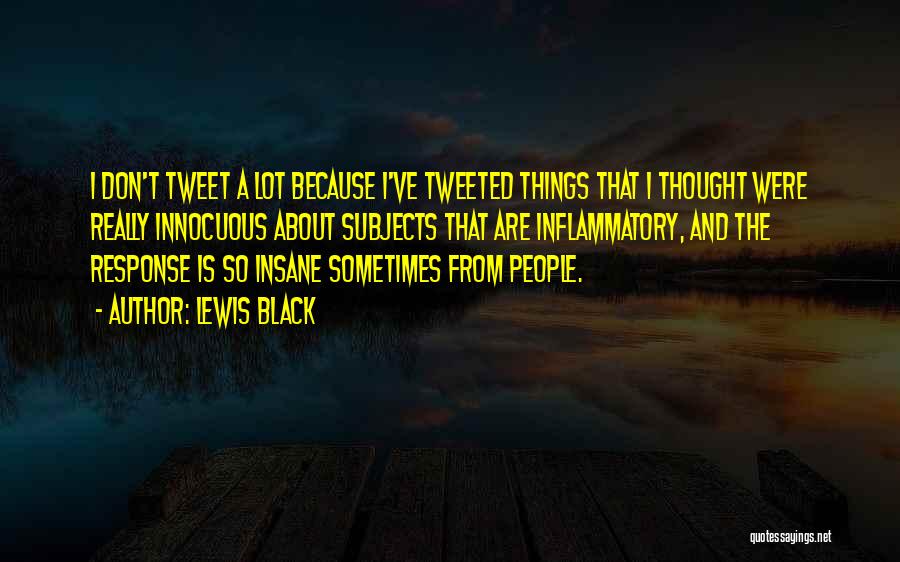 Lewis Black Quotes: I Don't Tweet A Lot Because I've Tweeted Things That I Thought Were Really Innocuous About Subjects That Are Inflammatory,