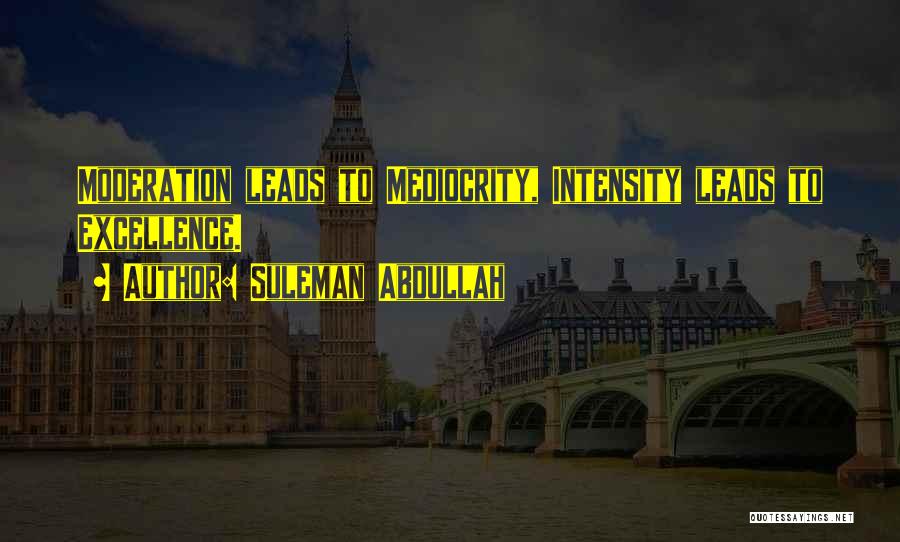 Suleman Abdullah Quotes: Moderation Leads To Mediocrity, Intensity Leads To Excellence.
