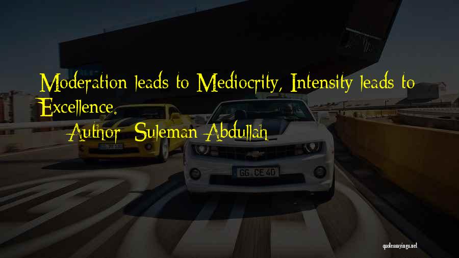 Suleman Abdullah Quotes: Moderation Leads To Mediocrity, Intensity Leads To Excellence.