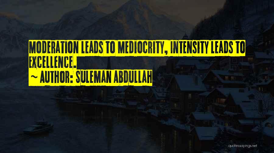Suleman Abdullah Quotes: Moderation Leads To Mediocrity, Intensity Leads To Excellence.