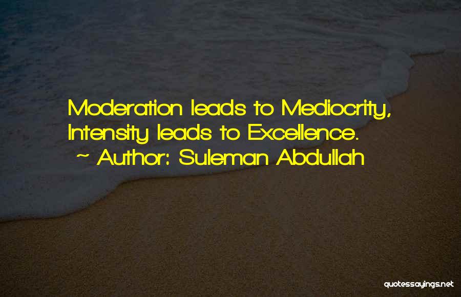 Suleman Abdullah Quotes: Moderation Leads To Mediocrity, Intensity Leads To Excellence.