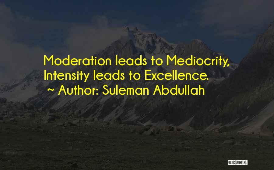 Suleman Abdullah Quotes: Moderation Leads To Mediocrity, Intensity Leads To Excellence.