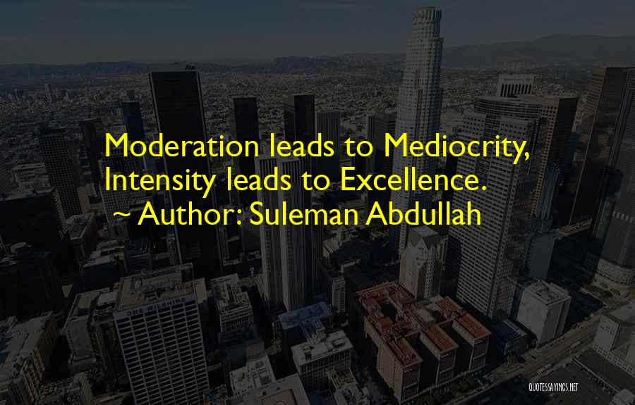 Suleman Abdullah Quotes: Moderation Leads To Mediocrity, Intensity Leads To Excellence.