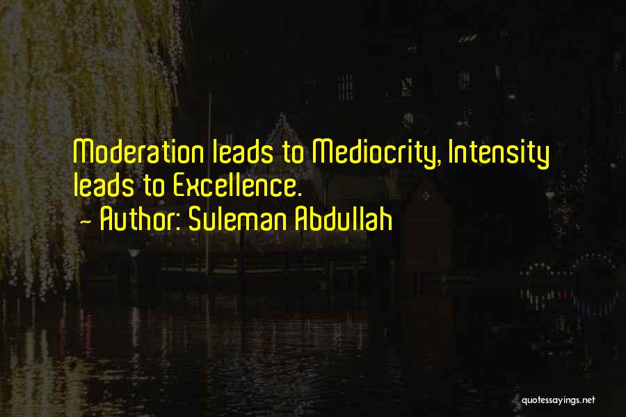 Suleman Abdullah Quotes: Moderation Leads To Mediocrity, Intensity Leads To Excellence.