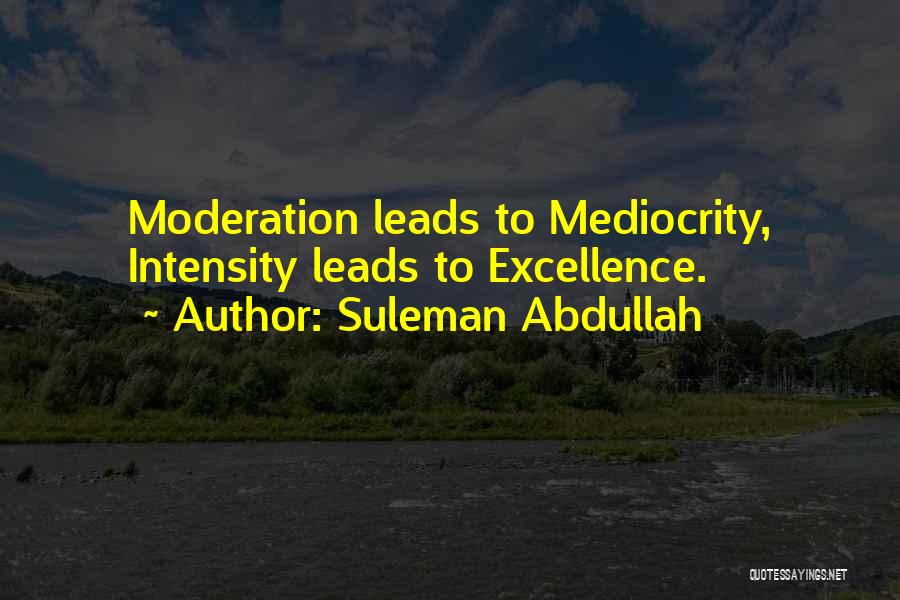 Suleman Abdullah Quotes: Moderation Leads To Mediocrity, Intensity Leads To Excellence.