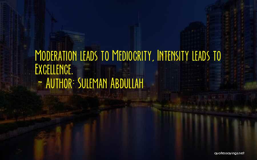 Suleman Abdullah Quotes: Moderation Leads To Mediocrity, Intensity Leads To Excellence.