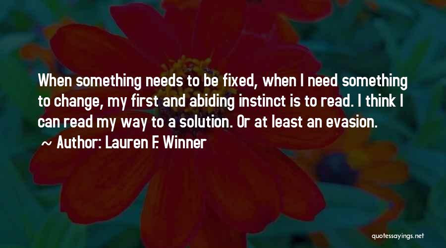 Lauren F. Winner Quotes: When Something Needs To Be Fixed, When I Need Something To Change, My First And Abiding Instinct Is To Read.