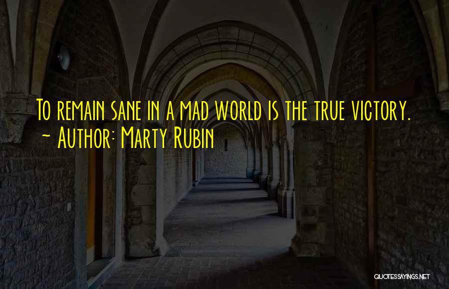 Marty Rubin Quotes: To Remain Sane In A Mad World Is The True Victory.