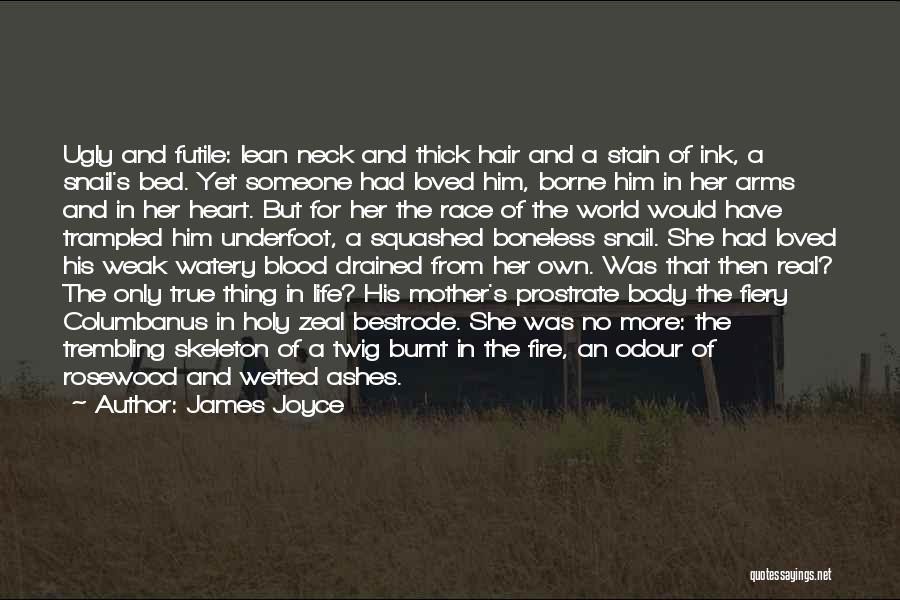 James Joyce Quotes: Ugly And Futile: Lean Neck And Thick Hair And A Stain Of Ink, A Snail's Bed. Yet Someone Had Loved