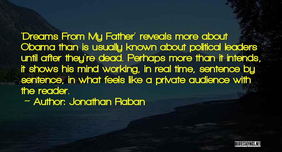 Jonathan Raban Quotes: 'dreams From My Father' Reveals More About Obama Than Is Usually Known About Political Leaders Until After They're Dead. Perhaps