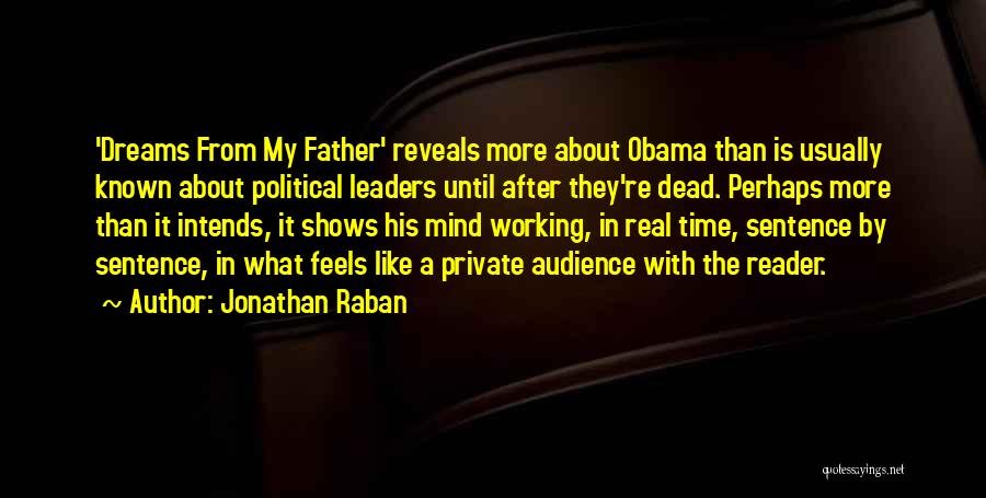 Jonathan Raban Quotes: 'dreams From My Father' Reveals More About Obama Than Is Usually Known About Political Leaders Until After They're Dead. Perhaps