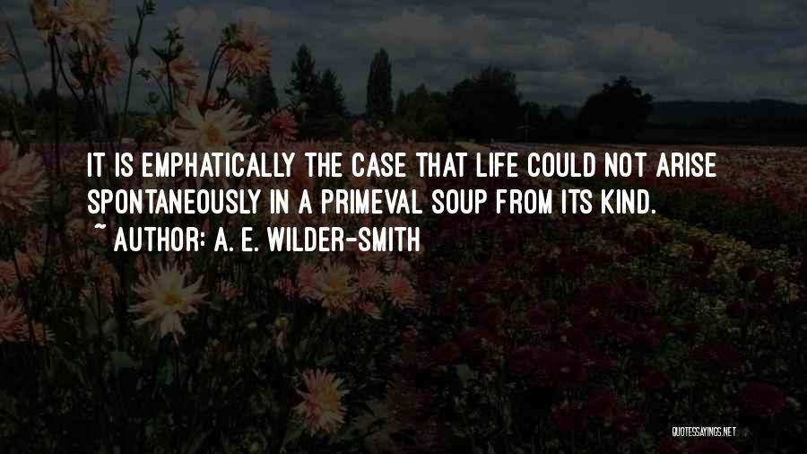 A. E. Wilder-Smith Quotes: It Is Emphatically The Case That Life Could Not Arise Spontaneously In A Primeval Soup From Its Kind.