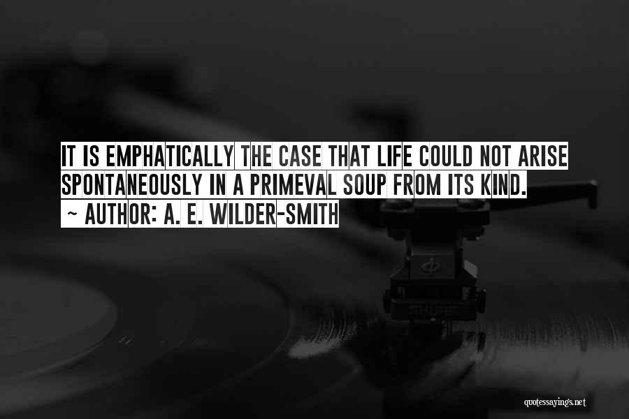 A. E. Wilder-Smith Quotes: It Is Emphatically The Case That Life Could Not Arise Spontaneously In A Primeval Soup From Its Kind.