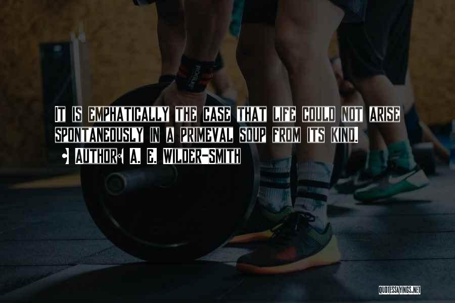 A. E. Wilder-Smith Quotes: It Is Emphatically The Case That Life Could Not Arise Spontaneously In A Primeval Soup From Its Kind.