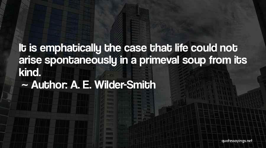 A. E. Wilder-Smith Quotes: It Is Emphatically The Case That Life Could Not Arise Spontaneously In A Primeval Soup From Its Kind.