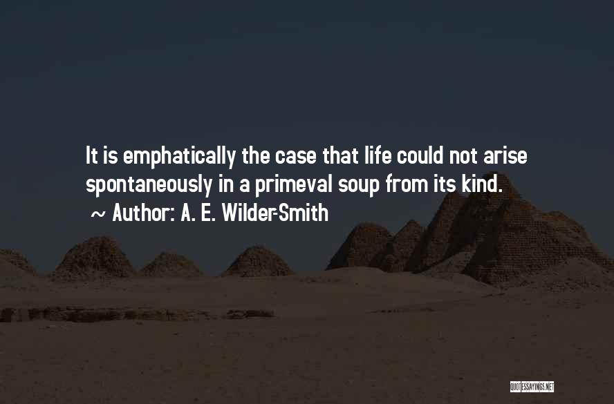 A. E. Wilder-Smith Quotes: It Is Emphatically The Case That Life Could Not Arise Spontaneously In A Primeval Soup From Its Kind.