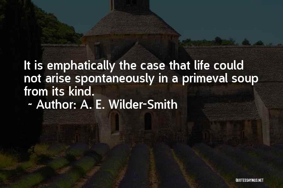 A. E. Wilder-Smith Quotes: It Is Emphatically The Case That Life Could Not Arise Spontaneously In A Primeval Soup From Its Kind.