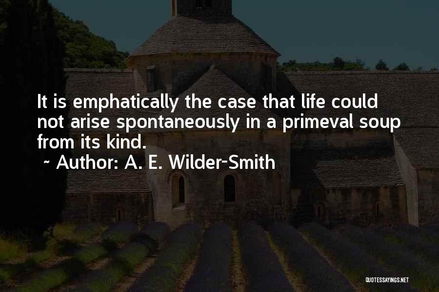 A. E. Wilder-Smith Quotes: It Is Emphatically The Case That Life Could Not Arise Spontaneously In A Primeval Soup From Its Kind.