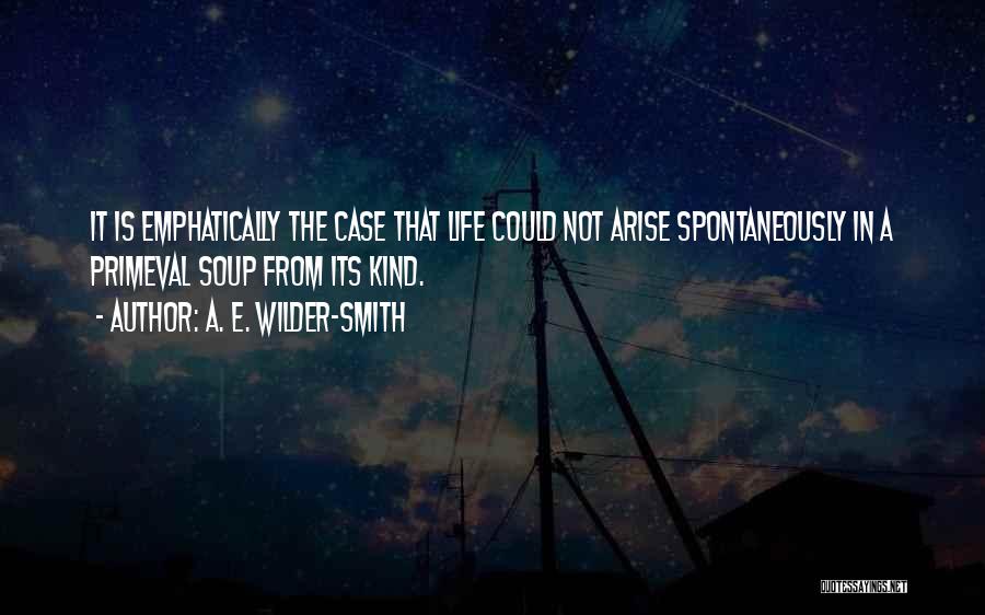 A. E. Wilder-Smith Quotes: It Is Emphatically The Case That Life Could Not Arise Spontaneously In A Primeval Soup From Its Kind.