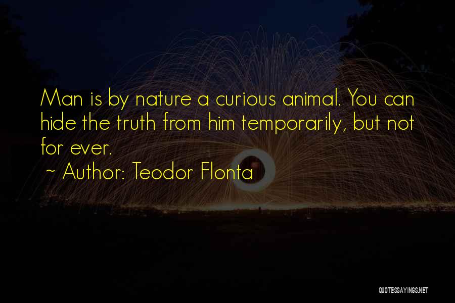 Teodor Flonta Quotes: Man Is By Nature A Curious Animal. You Can Hide The Truth From Him Temporarily, But Not For Ever.