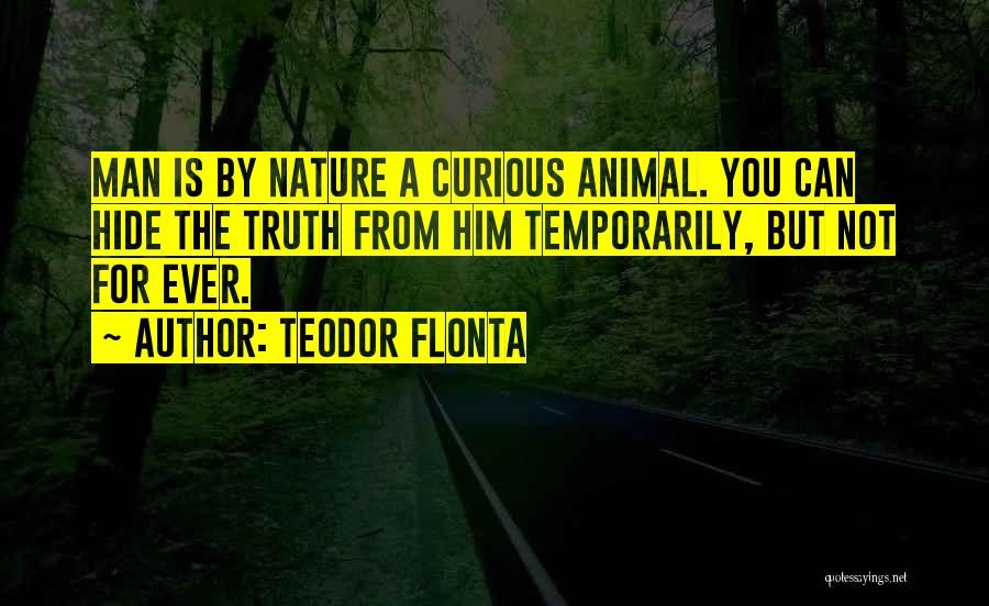 Teodor Flonta Quotes: Man Is By Nature A Curious Animal. You Can Hide The Truth From Him Temporarily, But Not For Ever.