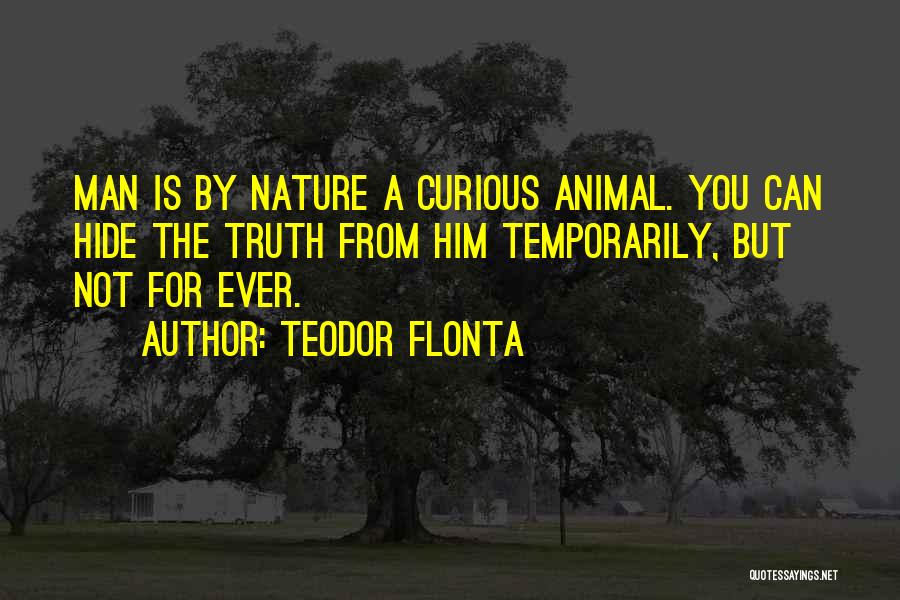 Teodor Flonta Quotes: Man Is By Nature A Curious Animal. You Can Hide The Truth From Him Temporarily, But Not For Ever.