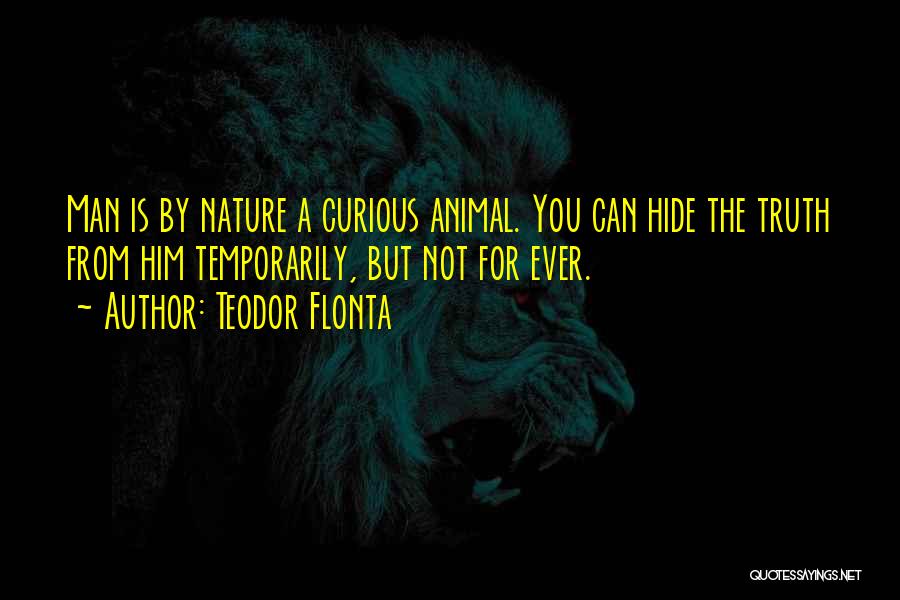 Teodor Flonta Quotes: Man Is By Nature A Curious Animal. You Can Hide The Truth From Him Temporarily, But Not For Ever.