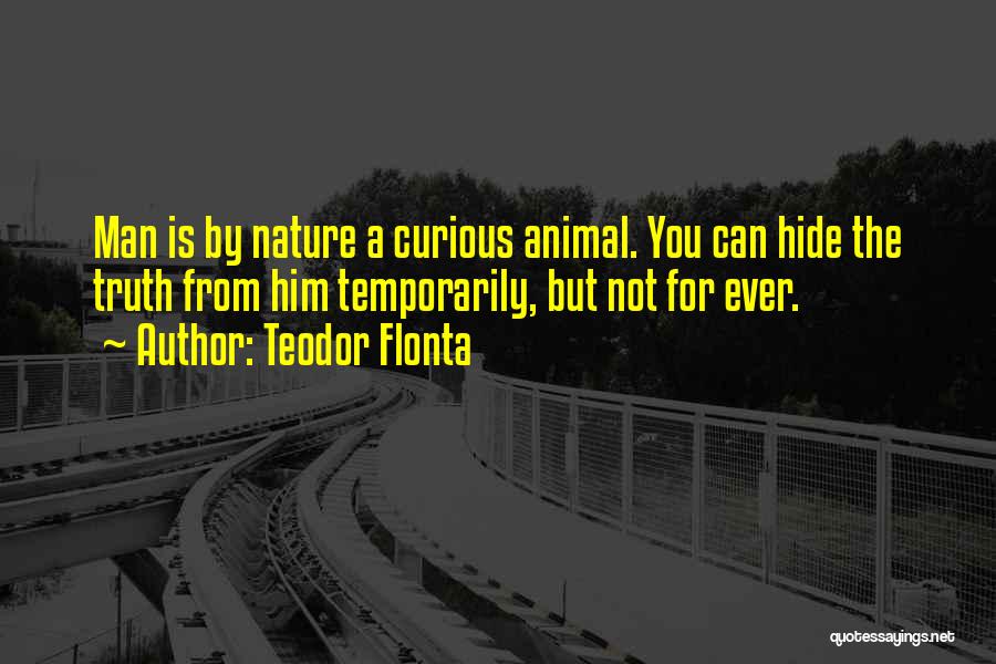 Teodor Flonta Quotes: Man Is By Nature A Curious Animal. You Can Hide The Truth From Him Temporarily, But Not For Ever.