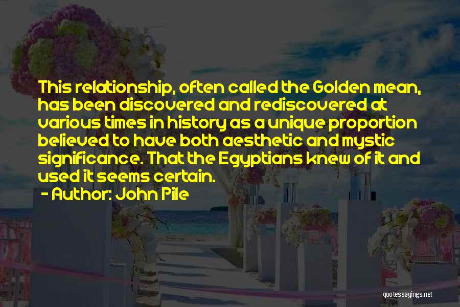 John Pile Quotes: This Relationship, Often Called The Golden Mean, Has Been Discovered And Rediscovered At Various Times In History As A Unique