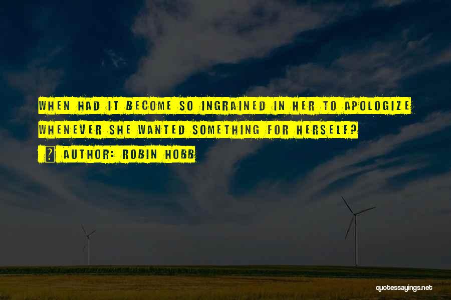 Robin Hobb Quotes: When Had It Become So Ingrained In Her To Apologize Whenever She Wanted Something For Herself?