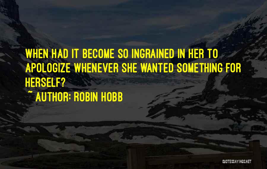 Robin Hobb Quotes: When Had It Become So Ingrained In Her To Apologize Whenever She Wanted Something For Herself?