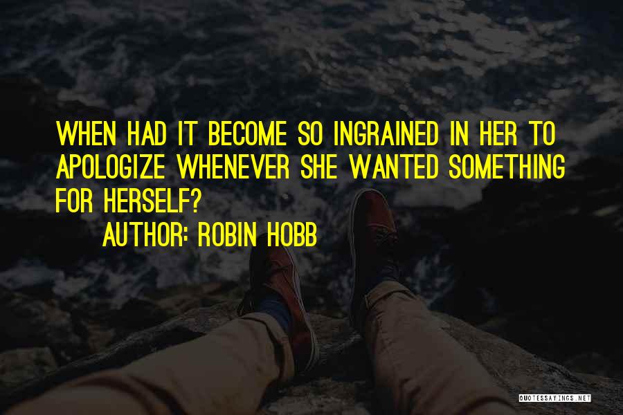 Robin Hobb Quotes: When Had It Become So Ingrained In Her To Apologize Whenever She Wanted Something For Herself?